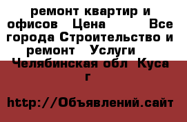 ремонт квартир и офисов › Цена ­ 200 - Все города Строительство и ремонт » Услуги   . Челябинская обл.,Куса г.